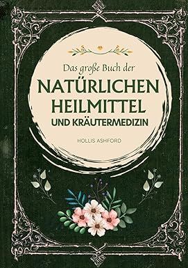 Das große Buch der natürlichen Heilmittel und Kräutermedizin