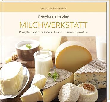 Frisches aus der Milchwerkstatt: Käse, Butter, Quark & Co.